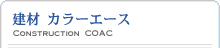 建材 カラーエース 〜Consutruction COAC〜